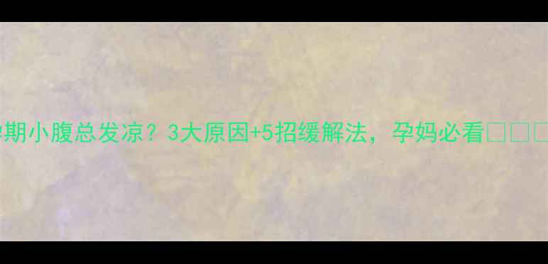 图片 孕期小腹总发凉？3大原因+5招缓解法，孕妈必看❤️🤰2