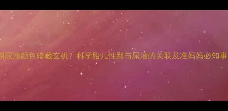 图片 孕期尿液颜色暗藏玄机？科学胎儿性别与尿液的关联及准妈妈必知事项1