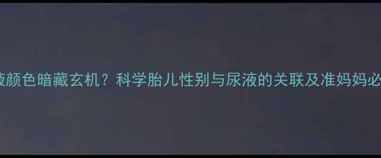 图片 孕期尿液颜色暗藏玄机？科学胎儿性别与尿液的关联及准妈妈必知事项2