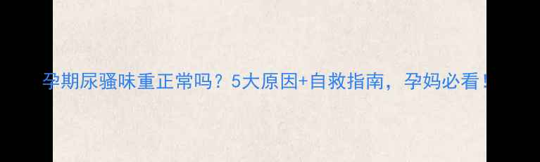 图片 孕期尿骚味重正常吗？5大原因+自救指南，孕妈必看！