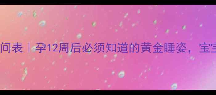 图片 孕期左侧睡时间表｜孕12周后必须知道的黄金睡姿，宝宝发育更安全1