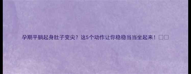 图片 孕期平躺起身肚子变尖？这5个动作让你稳稳当当坐起来！👶✨