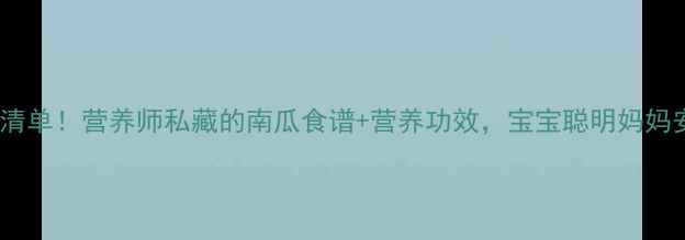 图片 孕期必吃清单！营养师私藏的南瓜食谱+营养功效，宝宝聪明妈妈安心指南1