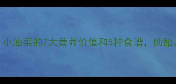 图片 孕期必吃！小油菜的7大营养价值和5种食谱，助胎儿健康发育