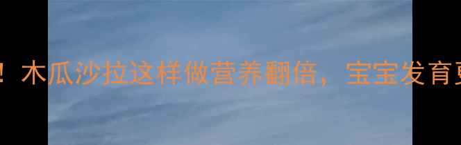 图片 孕期必吃！木瓜沙拉这样做营养翻倍，宝宝发育更健康✨1