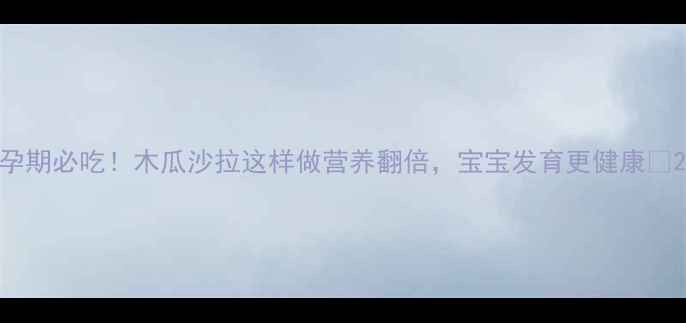 图片 孕期必吃！木瓜沙拉这样做营养翻倍，宝宝发育更健康✨2