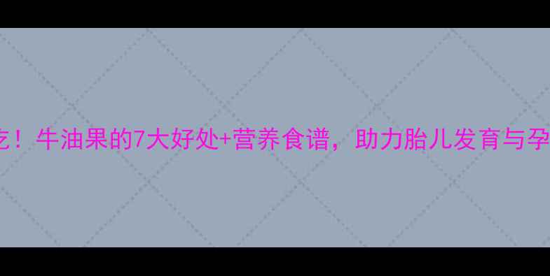 图片 孕期必吃！牛油果的7大好处+营养食谱，助力胎儿发育与孕妈健康2