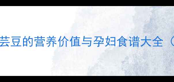图片 孕期必吃！花芸豆的营养价值与孕妇食谱大全（附健康吃法）