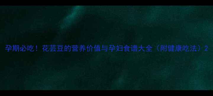 图片 孕期必吃！花芸豆的营养价值与孕妇食谱大全（附健康吃法）2