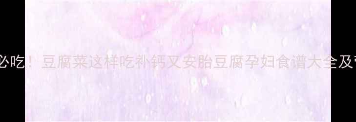 图片 孕期必吃！豆腐菜这样吃补钙又安胎豆腐孕妇食谱大全及营养1