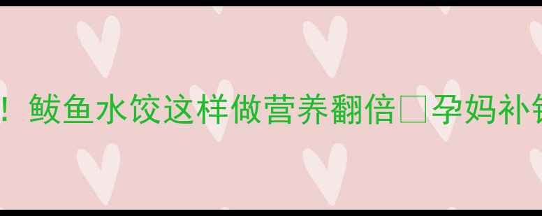 图片 孕期必吃！鲅鱼水饺这样做营养翻倍🍲孕妈补钙DHA指南