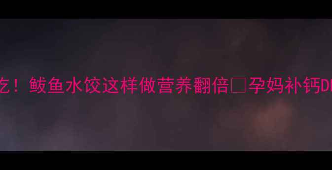图片 孕期必吃！鲅鱼水饺这样做营养翻倍🍲孕妈补钙DHA指南1