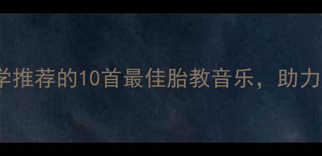 图片 孕期必听！科学推荐的10首最佳胎教音乐，助力胎儿大脑发育1