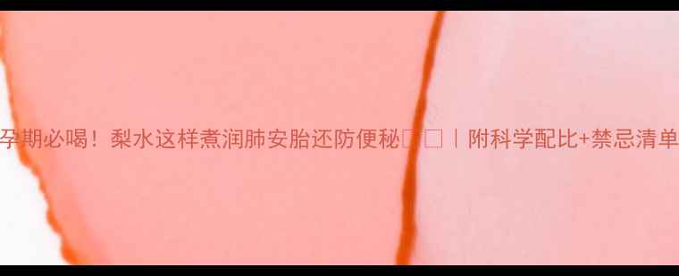 图片 孕期必喝！梨水这样煮润肺安胎还防便秘🍐✨｜附科学配比+禁忌清单