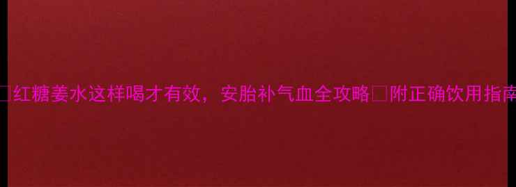 图片 孕期必备！🌿红糖姜水这样喝才有效，安胎补气血全攻略✨附正确饮用指南+禁忌⚠️1
