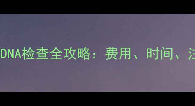 图片 孕期必查！无创DNA检查全攻略：费用、时间、注意事项大公开1