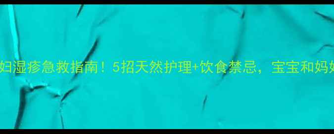 图片 孕期必看孕妇湿疹急救指南！5招天然护理+饮食禁忌，宝宝和妈妈安心度夏2