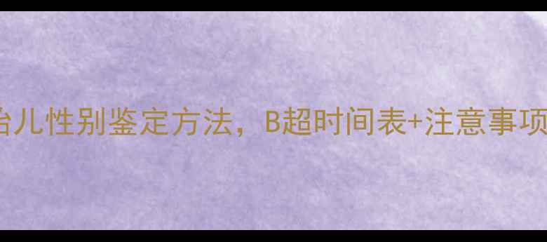图片 孕期必看！5种科学胎儿性别鉴定方法，B超时间表+注意事项（附性别判断误区）