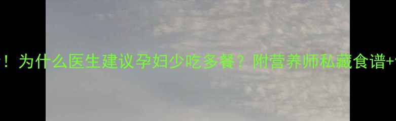 图片 孕期必看！为什么医生建议孕妇少吃多餐？附营养师私藏食谱+饮食禁忌