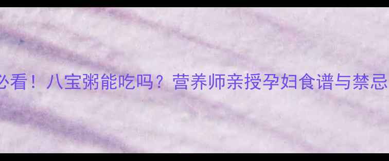 图片 孕期必看！八宝粥能吃吗？营养师亲授孕妇食谱与禁忌清单1