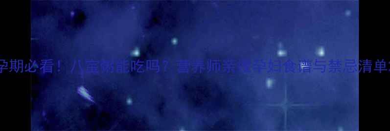 图片 孕期必看！八宝粥能吃吗？营养师亲授孕妇食谱与禁忌清单2