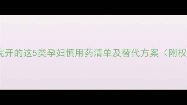 图片 孕期必看！医院开的这5类孕妇慎用药清单及替代方案（附权威用药指南）2