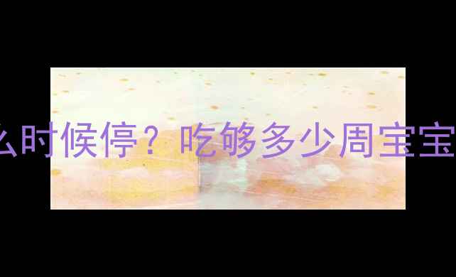 图片 孕期必看！叶酸片什么时候停？吃够多少周宝宝更健康？附详细指南1