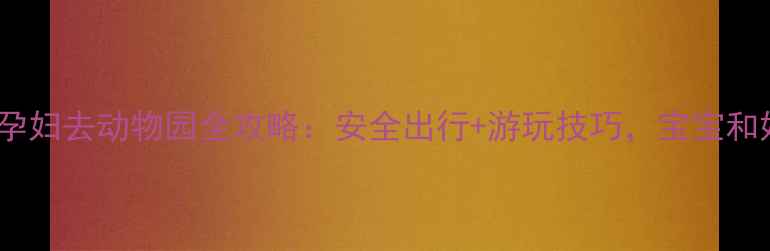 图片 孕期必看！孕妇去动物园全攻略：安全出行+游玩技巧，宝宝和妈妈都满意1