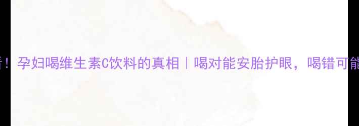 图片 孕期必看！孕妇喝维生素C饮料的真相｜喝对能安胎护眼，喝错可能伤胎！1