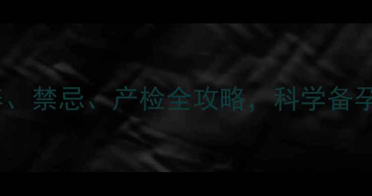 图片 孕期必看！孕期营养、禁忌、产检全攻略，科学备孕到分娩的130个细节