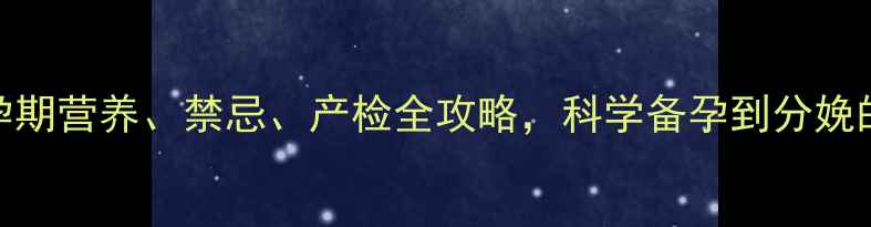 图片 孕期必看！孕期营养、禁忌、产检全攻略，科学备孕到分娩的130个细节1