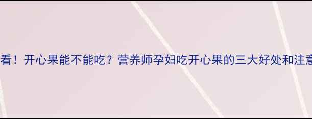 图片 孕期必看！开心果能不能吃？营养师孕妇吃开心果的三大好处和注意事项2