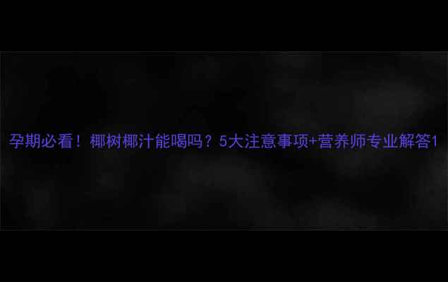 图片 孕期必看！椰树椰汁能喝吗？5大注意事项+营养师专业解答1