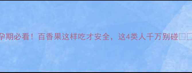 图片 孕期必看！百香果这样吃才安全，这4类人千万别碰🍈✨