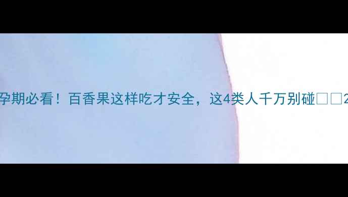 图片 孕期必看！百香果这样吃才安全，这4类人千万别碰🍈✨2