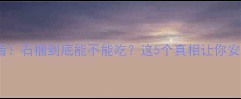 图片 孕期必看！石榴到底能不能吃？这5个真相让你安心备孕2