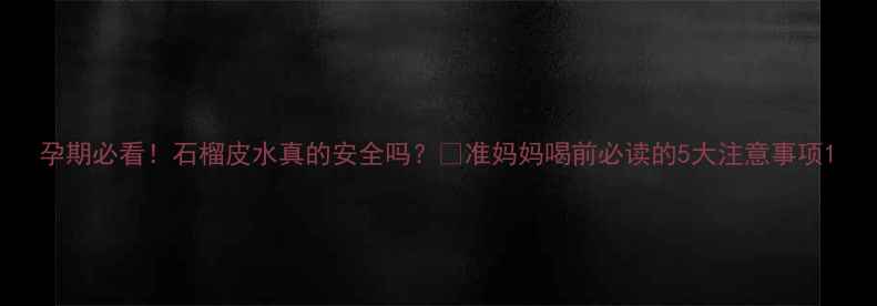 图片 孕期必看！石榴皮水真的安全吗？🍇准妈妈喝前必读的5大注意事项1