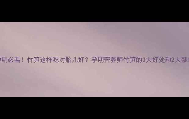 图片 孕期必看！竹笋这样吃对胎儿好？孕期营养师竹笋的3大好处和2大禁忌