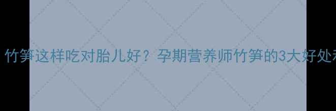 图片 孕期必看！竹笋这样吃对胎儿好？孕期营养师竹笋的3大好处和2大禁忌2