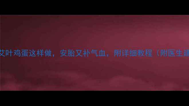 图片 孕期必看！艾叶鸡蛋这样做，安胎又补气血，附详细教程（附医生建议+禁忌）1