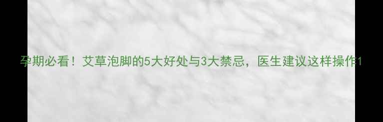 图片 孕期必看！艾草泡脚的5大好处与3大禁忌，医生建议这样操作1