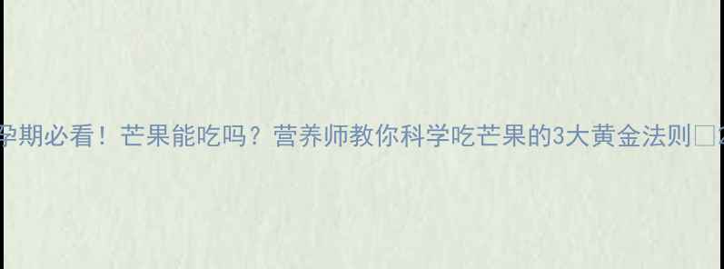 图片 孕期必看！芒果能吃吗？营养师教你科学吃芒果的3大黄金法则🍈2