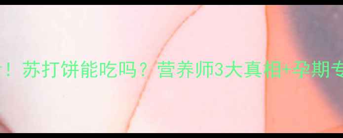 图片 孕期必看！苏打饼能吃吗？营养师3大真相+孕期专属食谱2