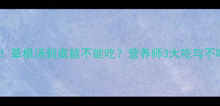 图片 孕期必看！草根汤到底能不能吃？营养师3大吃与不吃的真相1