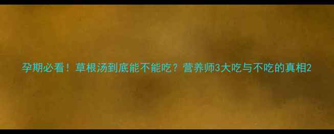 图片 孕期必看！草根汤到底能不能吃？营养师3大吃与不吃的真相2