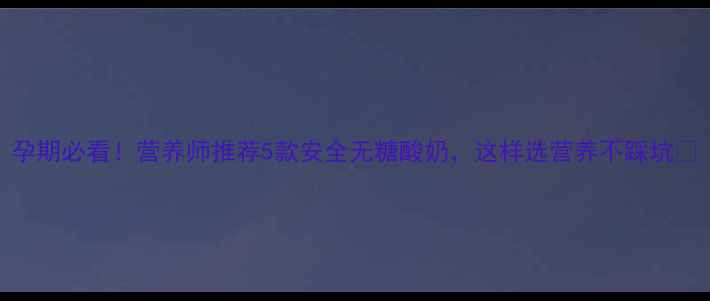 图片 孕期必看！营养师推荐5款安全无糖酸奶，这样选营养不踩坑✨