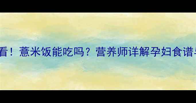 图片 孕期必看！薏米饭能吃吗？营养师详解孕妇食谱与禁忌2