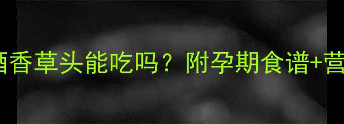 图片 孕期必看！酒香草头能吃吗？附孕期食谱+营养指南🍼✨2