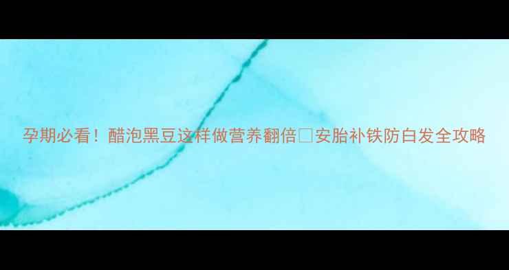 图片 孕期必看！醋泡黑豆这样做营养翻倍🍵安胎补铁防白发全攻略