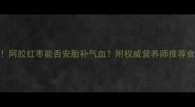 图片 孕期必看！阿胶红枣能否安胎补气血？附权威营养师推荐食谱与禁忌